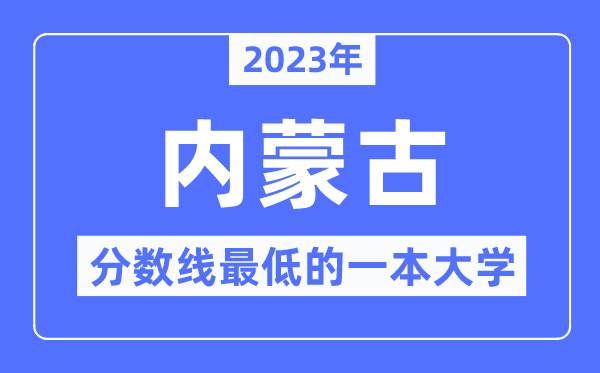 2023年内蒙古分数线最低的一本大学有哪些？