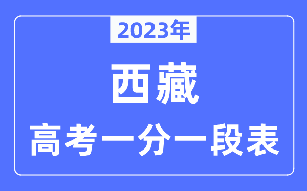 2023年西藏高考一分一段表,西藏高考分数位次排名查询表