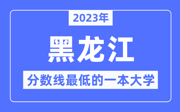 2023年黑龙江分数线最低的一本大学有哪些？