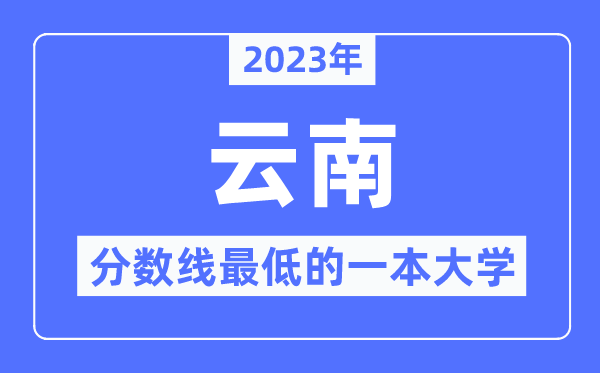 2023年云南分数线最低的一本大学有哪些？