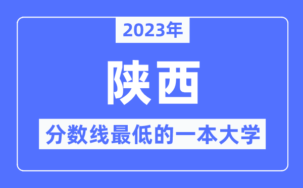 2023年陕西分数线最低的一本大学有哪些？