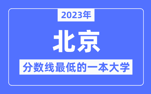 2023年北京分数线最低的一本大学有哪些？