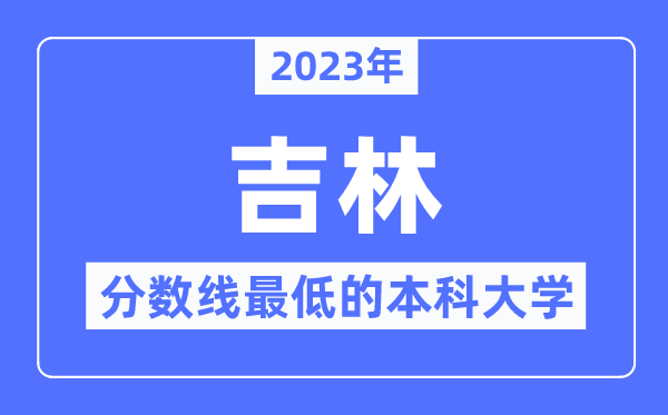 2023年吉林分数线最低的本科大学有哪些？