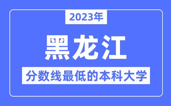 2023年黑龙江分数线最低的本科大学有哪些？