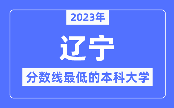 2023年辽宁分数线最低的本科大学有哪些？