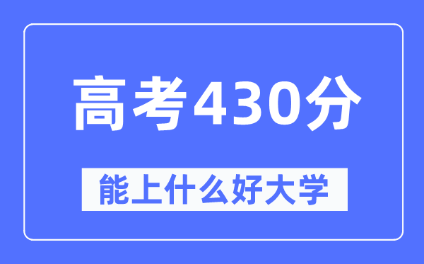 高考430分左右能上什么好的大学,430分可以报考哪些大学？