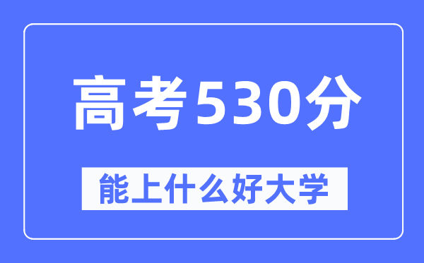 高考530分左右能上什么好的大学,530分可以报考哪些大学？