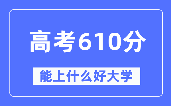 高考610分左右能上什么好的大学,610分可以报考哪些大学？