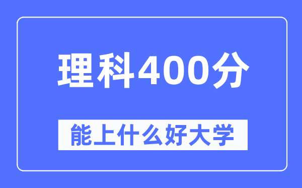 高考理科400分左右能上什么好的大学,400分可以报考哪些大学？