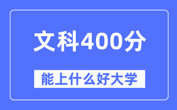 高考文科400分左右能上什么好的大学,400分可以报考哪些大学？