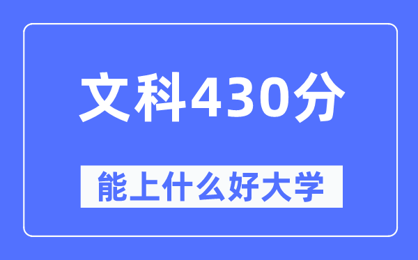 高考文科430分左右能上什么好的大学,430分可以报考哪些大学？