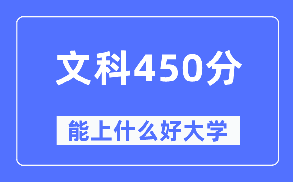 高考文科450分左右能上什么好的大学,450分可以报考哪些大学？