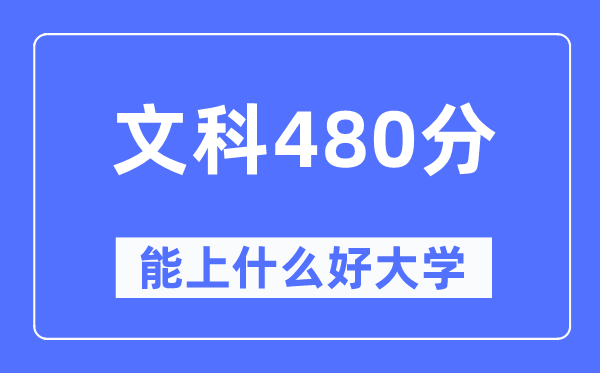 高考文科480分左右能上什么好的大学,480分可以报考哪些大学？