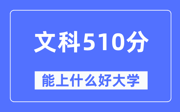 高考文科510分左右能上什么好的大学,510分可以报考哪些大学？