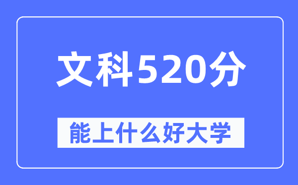 高考文科520分左右能上什么好的大学,520分可以报考哪些大学？