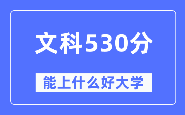 高考文科530分左右能上什么好的大学,530分可以报考哪些大学？