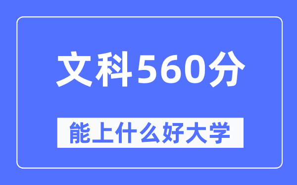 高考文科560分左右能上什么好的大学,560分可以报考哪些大学？