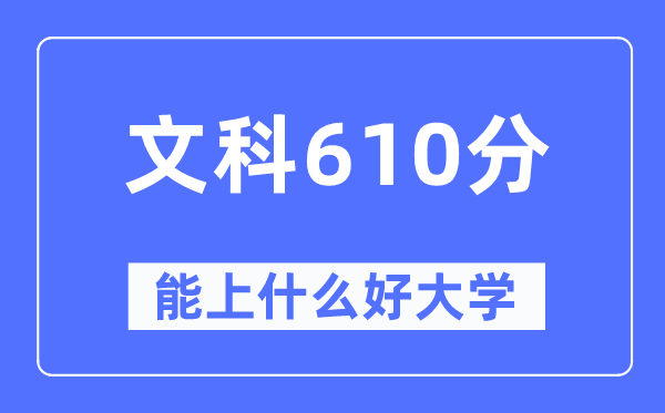 高考文科610分左右能上什么好的大学,610分可以报考哪些大学？