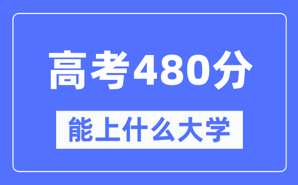 广西480分左右能上什么好的大学,高考480分可以报考哪些大学？