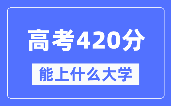 宁夏420分左右能上什么好的大学,高考420分可以报考哪些大学？