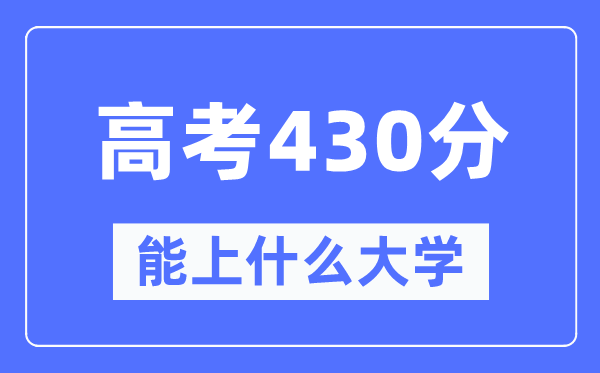 云南430分左右能上什么好的大学,高考430分可以报考哪些大学？