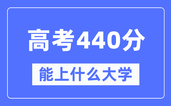 云南440分左右能上什么好的大学,高考440分可以报考哪些大学？