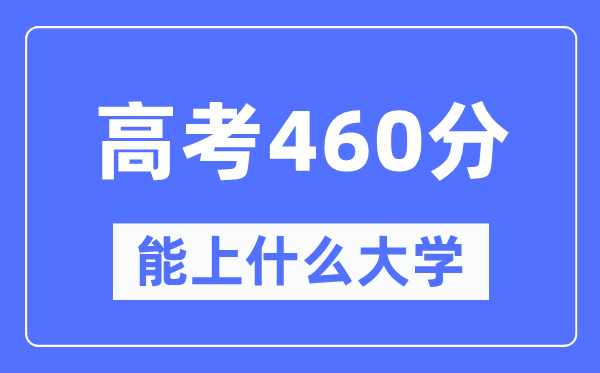 新疆460分能上什么大学,高考460分可以报考哪些大学？