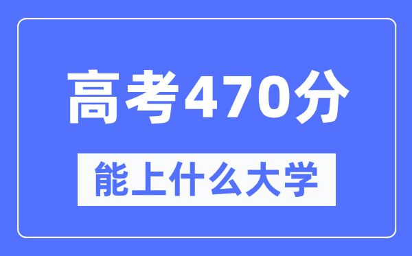 宁夏470分左右能上什么好的大学,高考470分可以报考哪些大学？