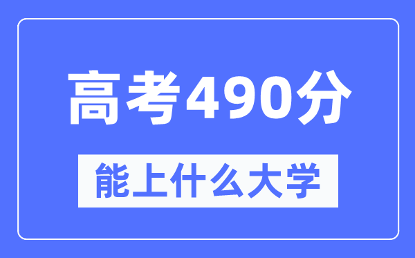 新疆490分能上什么大学,高考490分可以报考哪些大学？