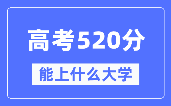 宁夏520分左右能上什么好的大学,高考520分可以报考哪些大学？