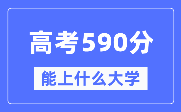 湖南590分左右能上什么好的大学,高考590分可以报考哪些大学？