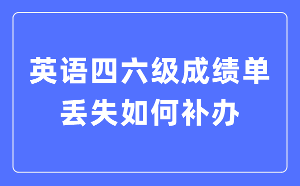 英语四六级成绩单丢失如何补办,四六级成绩证明怎么补办