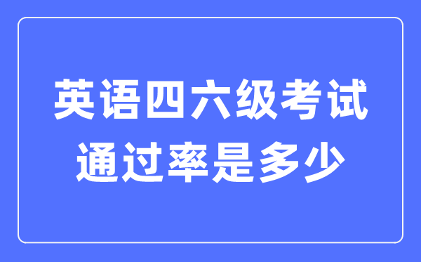 英语四六级通过率一般多少,四六级通过情况统计