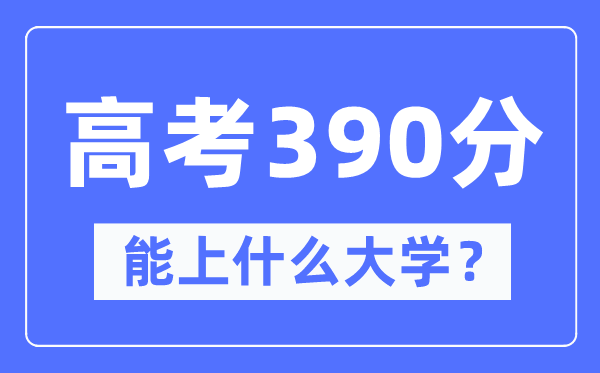 宁夏390分左右能上什么好的大学,高考390分可以报考哪些大学？