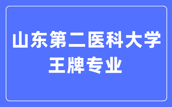 山东第二医科大学王牌专业是什么,有哪些专业比较好？