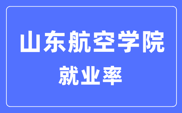 山东航空学院就业率及就业前景怎么样,好就业吗？