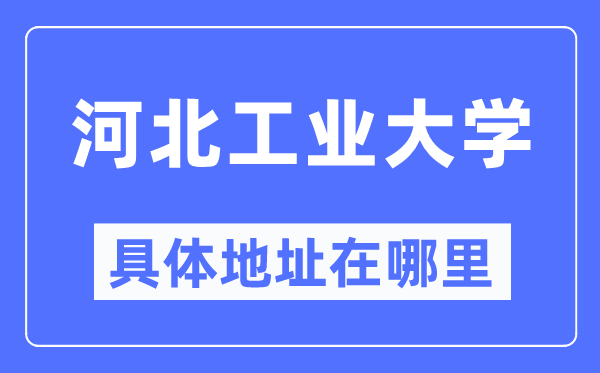 河北工业大学在哪个城市,哪个区,为什么在天津?