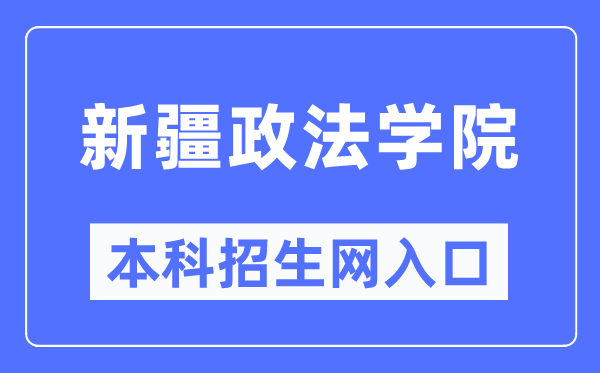 新疆政法学院本科招生网入口（http://zs.xjzfu.edu.cn/）