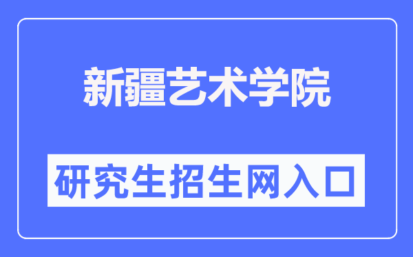 新疆艺术学院研究生招生网入口（https://bkzs.xjart.edu.cn/）