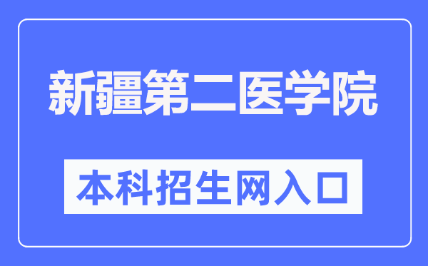 新疆第二医学院本科招生网入口（https://www.xjsmc.edu.cn/zsjy/bkzs/zszc.htm）