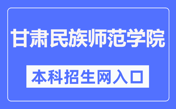 甘肃民族师范学院本科招生网入口（http://zsc.gnun.edu.cn/）