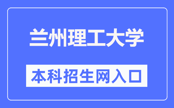 兰州理工大学本科招生网入口（https://zhaosheng.lut.edu.cn/）