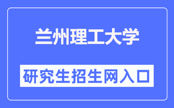 兰州理工大学研究生招生网入口（https://ge.lut.edu.cn/）