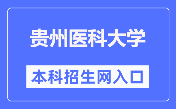 贵州医科大学本科招生网入口（https://www.gmc.edu.cn/zsjy1/zsxx.htm）