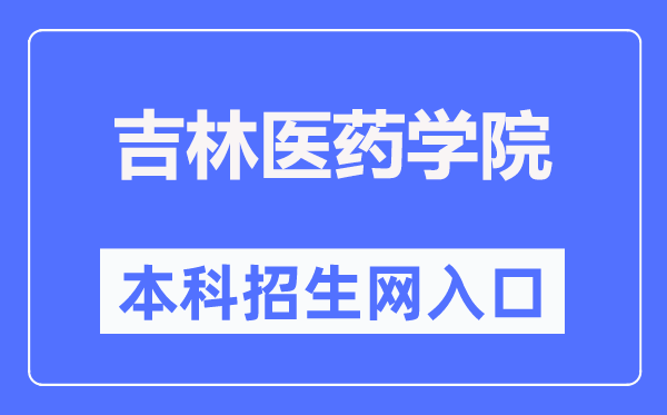 吉林医药学院本科招生网入口（http://xzs.jlmu.cn/）