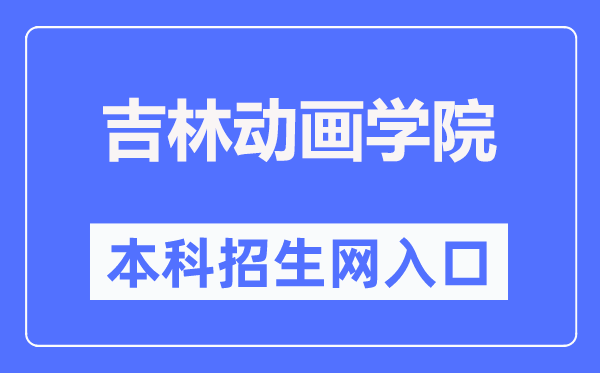 吉林动画学院本科招生网入口（http://zs.jlai.edu.cn/）