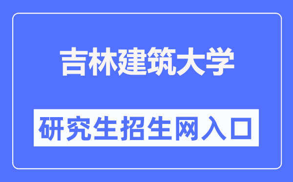 吉林建筑大学研究生招生网入口（https://yjs.jlju.edu.cn/zsyjy/zsxx.htm）