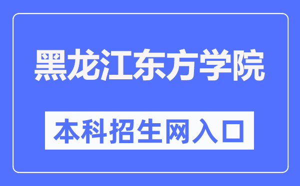 黑龙江东方学院本科招生网入口（https://zs.dfxy.net/）