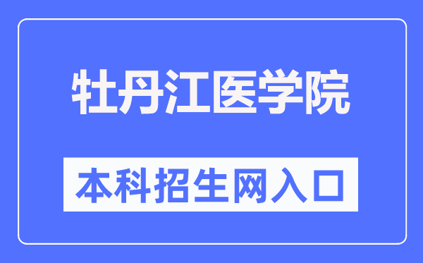 牡丹江医学院本科招生网入口（http://www.mdjmu.cn/bkzsw/）