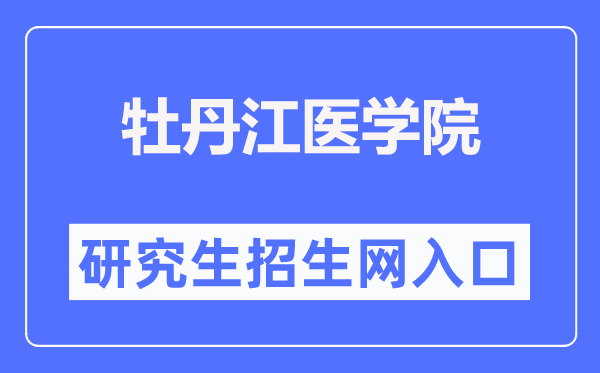 牡丹江医学院研究生招生网入口（http://www.mdjmu.cn/yjsc/）